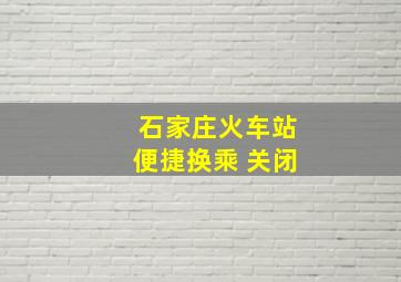 石家庄火车站便捷换乘 关闭